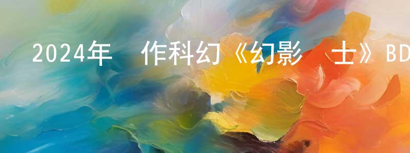 蔡豪杰的網絡影視資源,2024年動作科幻《幻影戰士》BD中英雙字迅雷下載_深夜電影